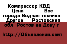 Компрессор КВД . › Цена ­ 45 000 - Все города Водная техника » Другое   . Ростовская обл.,Ростов-на-Дону г.